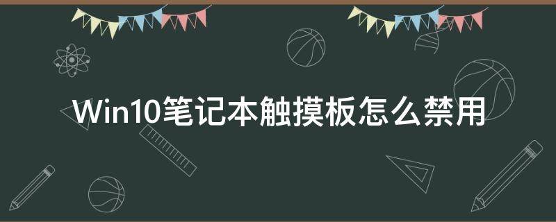 Win10笔记本触摸板怎么禁用 win10怎么禁用笔记本自带的触摸板