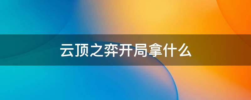 云顶之弈开局拿什么（云顶开局选什么）