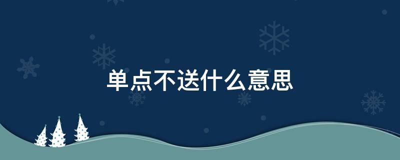 单点不送什么意思（外卖单点不送什么意思）