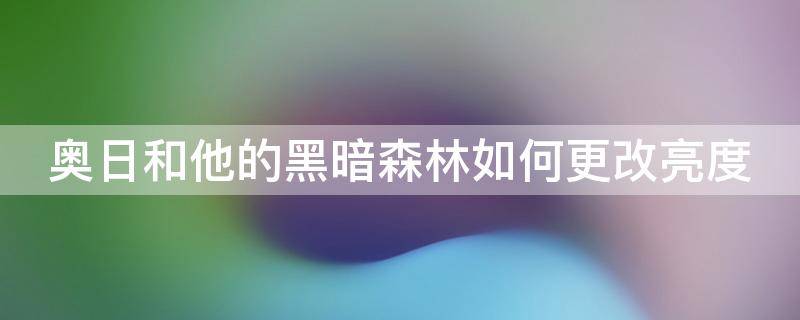 奥日和他的黑暗森林如何更改亮度 奥日与黑暗森林控制方式