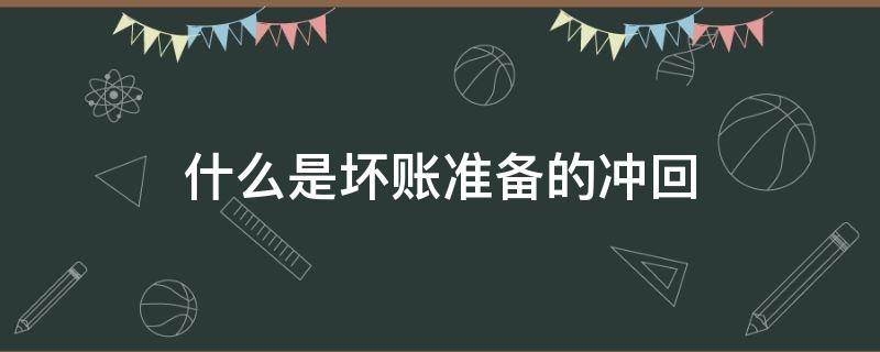 什么是坏账准备的冲回（坏账准备 冲回）