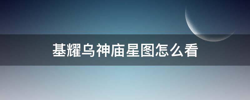 基耀乌神庙星图怎么看（基耀乌神庙正面图片）