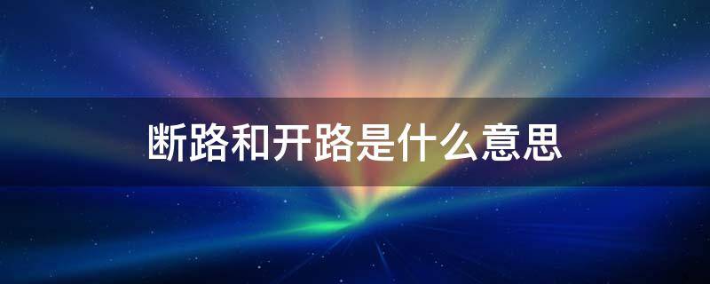 断路和开路是什么意思 断路是开路的意思吗