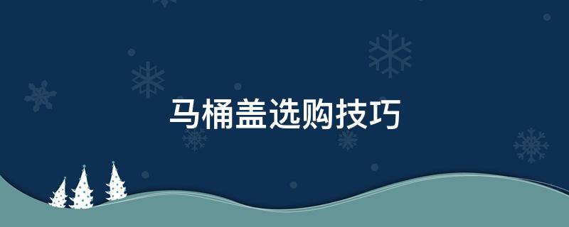 马桶盖选购技巧 马桶盖怎么选购