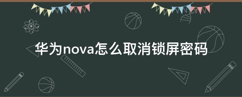 华为nova怎么取消锁屏密码 华为nova怎么设置密码锁屏