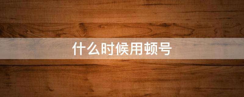 什么时候用顿号 语文中什么时候用顿号