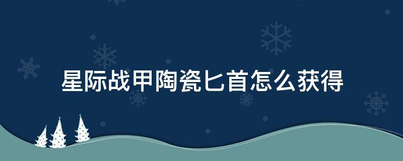 星际战甲陶瓷匕首怎么获得 星际战甲烈焰匕首怎么获得