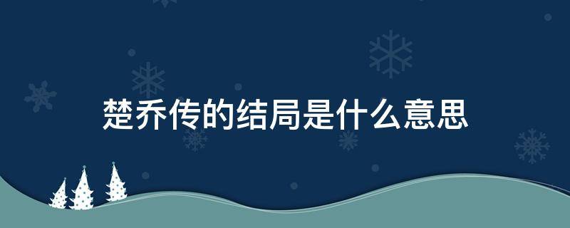 楚乔传的结局是什么意思 楚乔传大结局是什么?