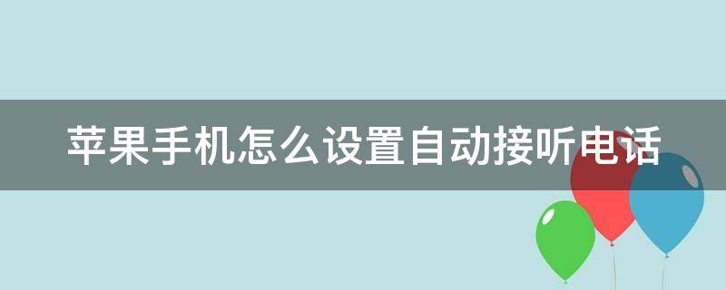 苹果手机怎么设置自动接听电话（苹果手机怎么设置自动接听电话时间）