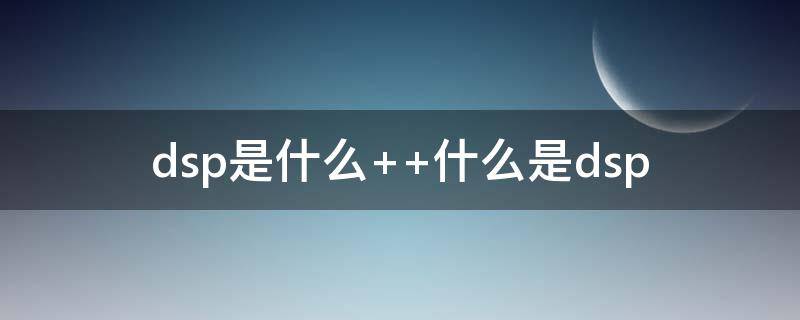 dsp是什么（dsp是什么芯片）