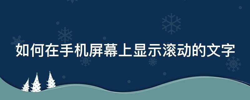 如何在手机屏幕上显示滚动的文字（如何在手机屏幕上显示滚动的文字内容）