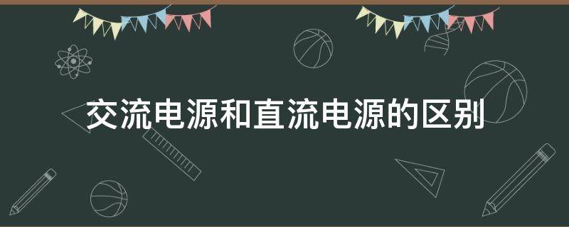 交流电源和直流电源的区别 交流电和直流电的区别