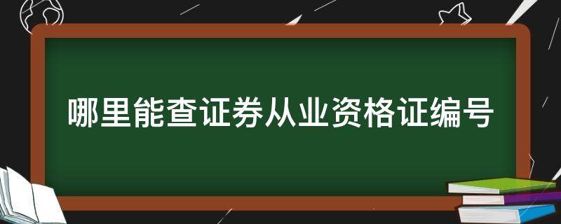 哪里能查证券从业资格证编号（证券从业资格证怎么查询证书编号）