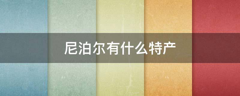 尼泊尔有什么特产 尼泊尔有什么特产?