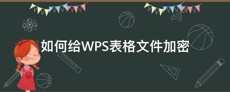 如何给WPS表格文件加密（wps表格文件加密怎么设置）