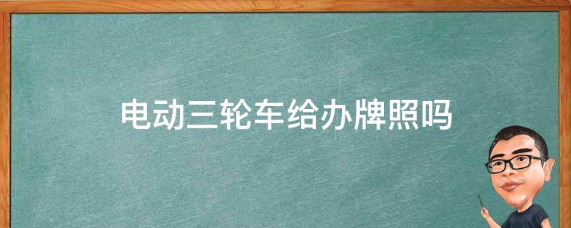 电动三轮车给办牌照吗（电动三轮车要牌照不）