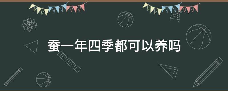 蚕一年四季都可以养吗 四月份可以养蚕吗