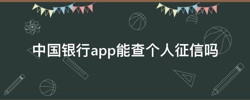 中国银行app能查个人征信吗（中国银行app能查个人征信吗pp）