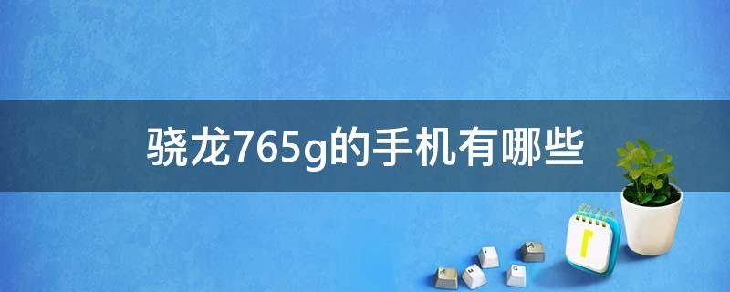 骁龙765g的手机有哪些 骁龙765g都有什么手机