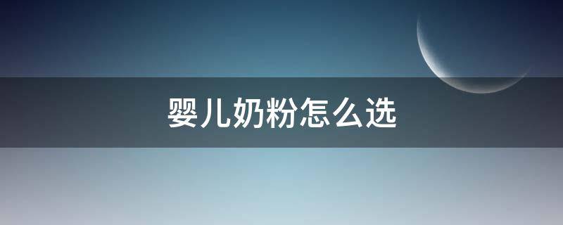 婴儿奶粉怎么选（婴儿奶粉怎么选 知乎）