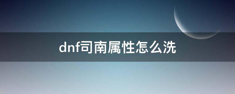 dnf司南属性怎么洗（dnf司南属性怎么洗?）