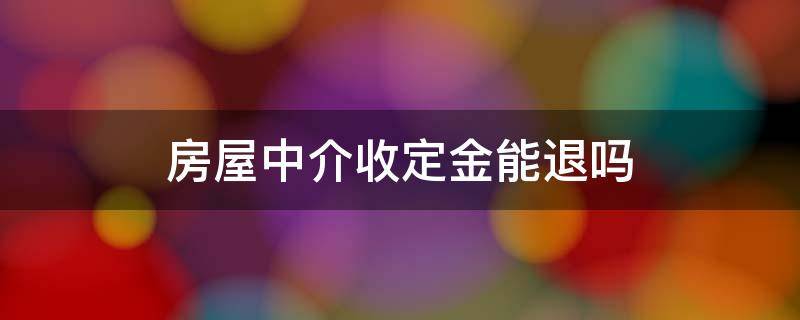 房屋中介收定金能退吗（房屋中介收了定金能退吗?）