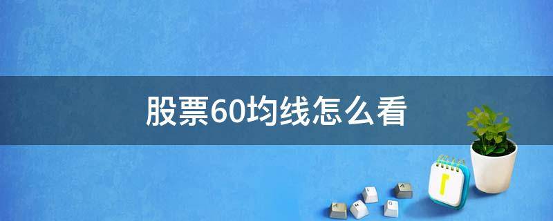股票60均线怎么看 怎么看股票60日均线