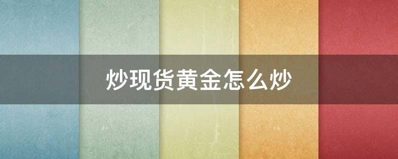 炒现货黄金怎么炒 正规炒黄金