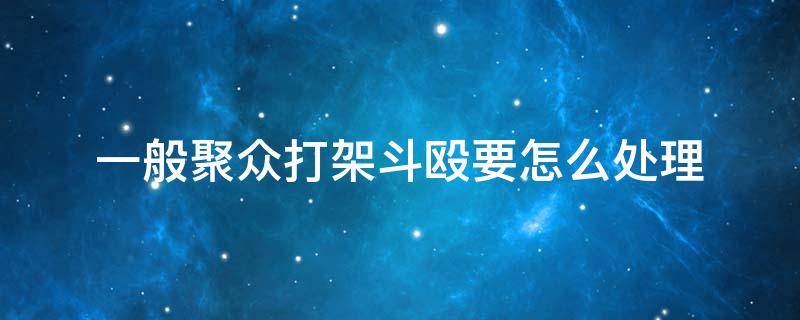 一般聚众打架斗殴要怎么处理 聚众斗殴是否双方都要处理