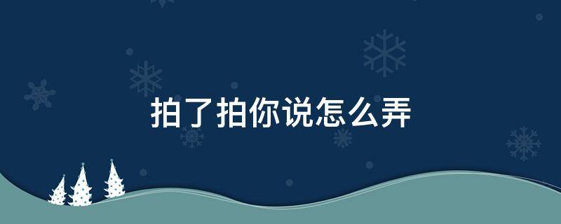 拍了拍你说怎么弄（拍了拍你并说了一句怎么弄）