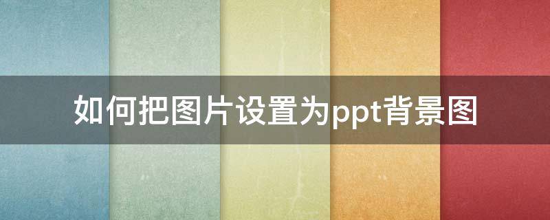 如何把图片设置为ppt背景图（怎么把图片设置为ppt背景图）