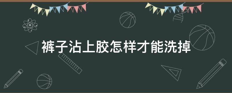 裤子沾上胶怎样才能洗掉 裤子上弄胶了用什么才能洗掉