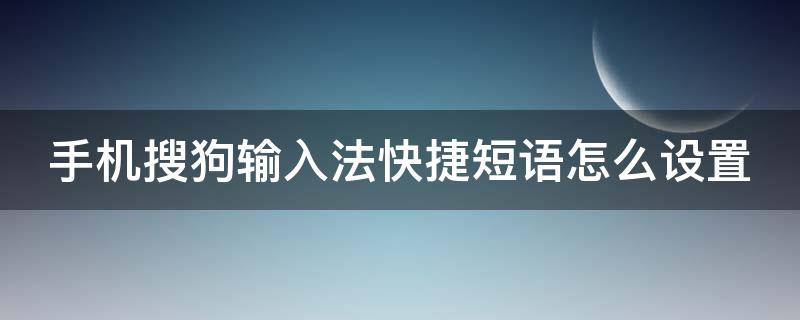 手机搜狗输入法快捷短语怎么设置（手机搜狗输入法快捷短语怎么设置候选位置）