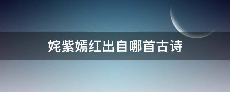 姹紫嫣红出自哪首古诗 姹紫嫣红出自于哪首诗?