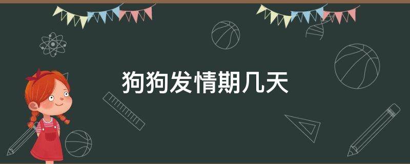 狗狗发情期几天（狗狗发情期几天完事）