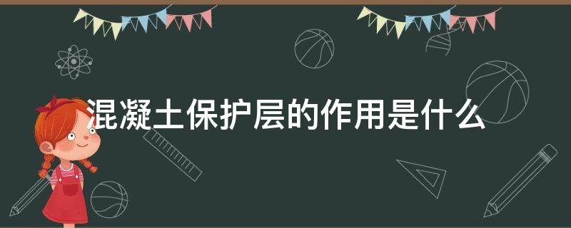 混凝土保护层的作用是什么（混凝土保护层的作用是什么?室内正常环境中）