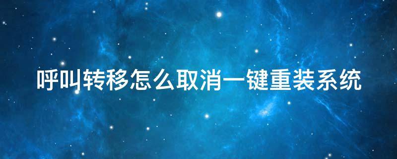 呼叫转移怎么取消一键重装系统 呼叫转移怎么取消一键重装系统设置