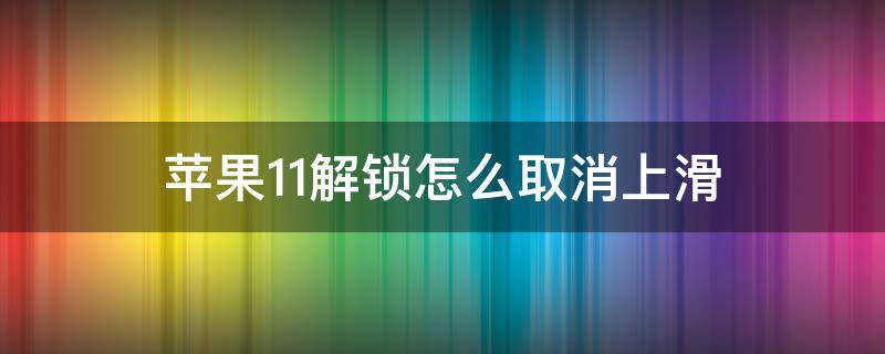 苹果11解锁怎么取消上滑（苹果11解锁怎么取消上滑没有轻触打开）