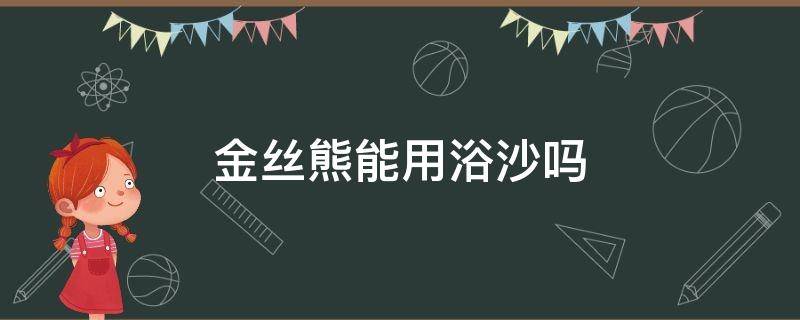 金丝熊能用浴沙吗 金丝熊到底能不能用浴沙