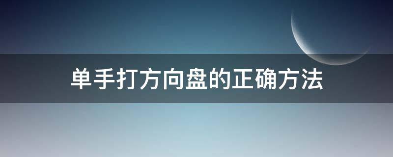 单手打方向盘的正确方法（单手打方向盘的正确方法是左手还是右手）