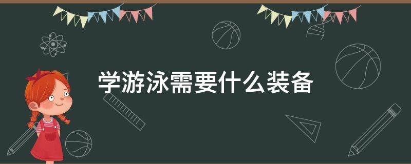 学游泳需要什么装备（学游泳一般需要什么装备）