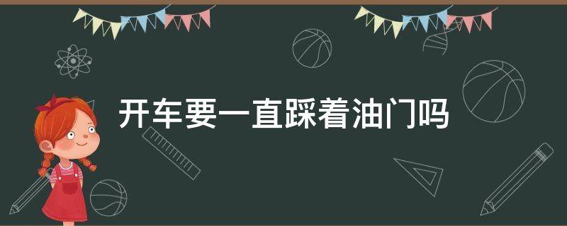 开车要一直踩着油门吗（开车时一直要踩油门吗）