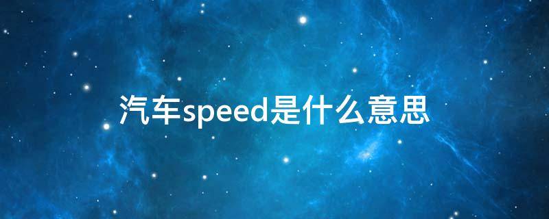 汽车speed是什么意思 车辆speed是什么意思