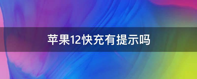 苹果12快充有提示吗 苹果12没有快充提示吗