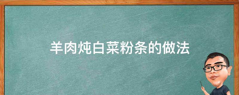 羊肉炖白菜粉条的做法 羊肉炖白菜粉条的做法白汤