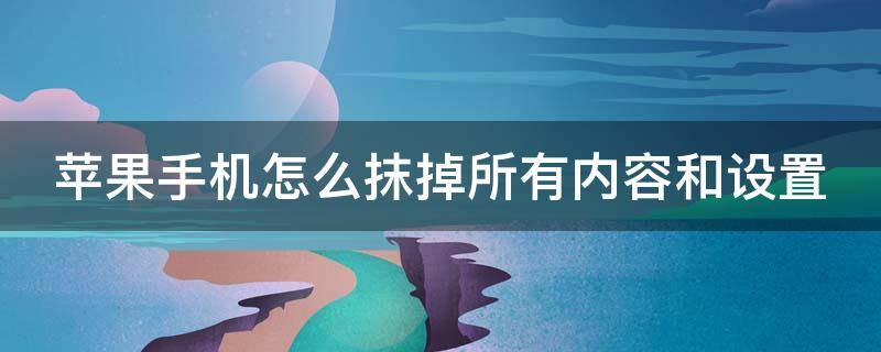 苹果手机怎么抹掉所有内容和设置 苹果手机怎么抹掉所有内容和设置能包括iclould账号吗