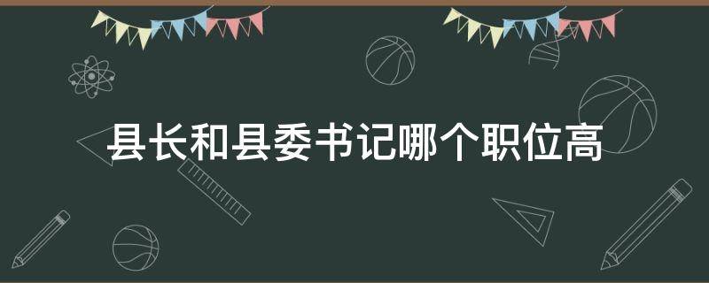 县长和县委书记哪个职位高 县书记和县长哪个职位大