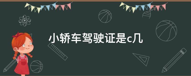 小轿车驾驶证是c几 一般小汽车驾驶证是C几