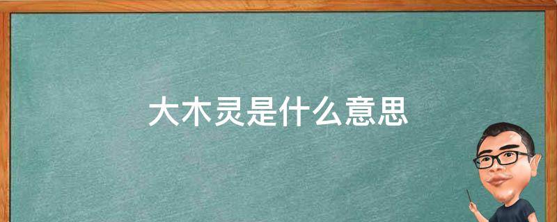 大木灵是什么意思 大木灵是什么意思网络用语