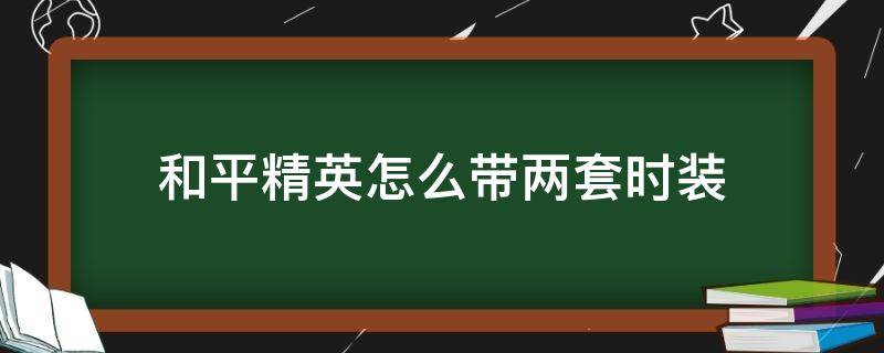 和平精英怎么带两套时装 和平精英怎么带两套时装视频